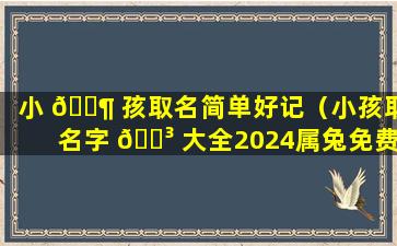 小 🐶 孩取名简单好记（小孩取名字 🌳 大全2024属兔免费取名）